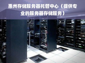 惠州存储服务器托管中心（提供专业的服务器存储服务）