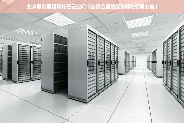 北京服务器租用托管云空间（选择合适的服务器托管服务商）